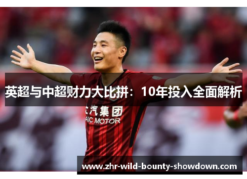 英超与中超财力大比拼：10年投入全面解析