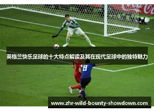 英格兰快乐足球的十大特点解读及其在现代足球中的独特魅力