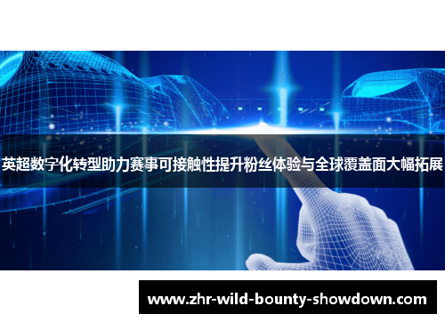 英超数字化转型助力赛事可接触性提升粉丝体验与全球覆盖面大幅拓展 英超数字化转型助力赛事可接触性提升粉丝体验与全球覆盖面大幅拓展