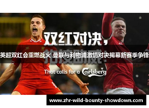 英超双红会重燃战火 曼联与利物浦激情对决揭幕新赛季争锋 英超双红会重燃战火 曼联与利物浦激情对决揭幕新赛季争锋