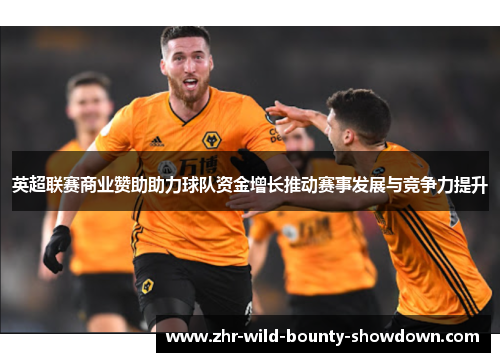英超联赛商业赞助助力球队资金增长推动赛事发展与竞争力提升