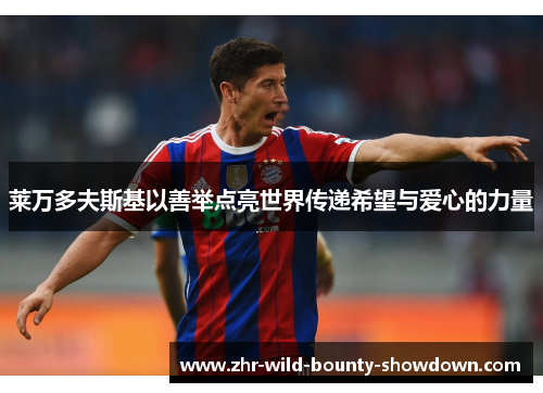 莱万多夫斯基以善举点亮世界传递希望与爱心的力量 莱万多夫斯基以善举点亮世界传递希望与爱心的力量