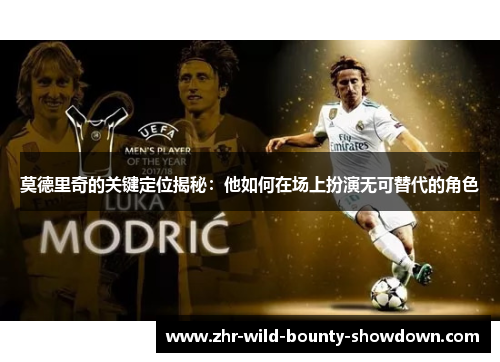 莫德里奇的关键定位揭秘：他如何在场上扮演无可替代的角色