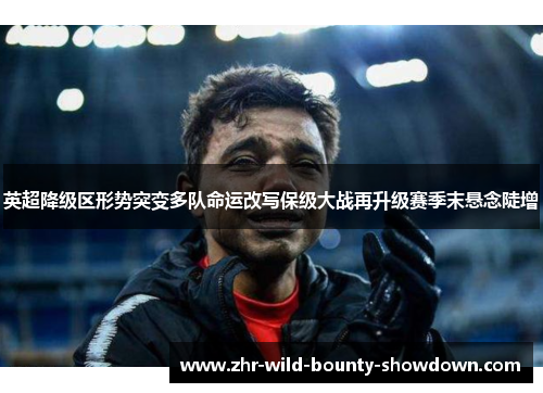 英超降级区形势突变多队命运改写保级大战再升级赛季末悬念陡增 英超降级区形势突变多队命运改写保级大战再升级赛季末悬念陡增