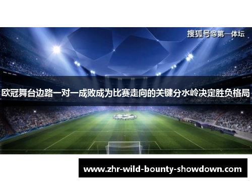 欧冠舞台边路一对一成败成为比赛走向的关键分水岭决定胜负格局 欧冠舞台边路一对一成败成为比赛走向的关键分水岭决定胜负格局