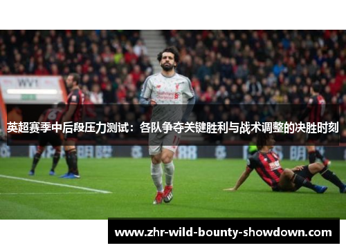 英超赛季中后段压力测试:各队争夺关键胜利与战术调整的决胜时刻 英超赛季中后段压力测试:各队争夺关键胜利与战术调整的决胜时刻