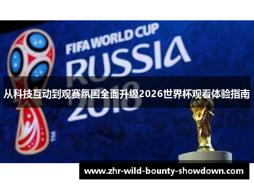 从科技互动到观赛氛围全面升级2026世界杯观看体验指南 从科技互动到观赛氛围全面升级2026世界杯观看体验指南