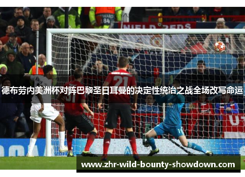 德布劳内美洲杯对阵巴黎圣日耳曼的决定性统治之战全场改写命运 德布劳内美洲杯对阵巴黎圣日耳曼的决定性统治之战全场改写命运