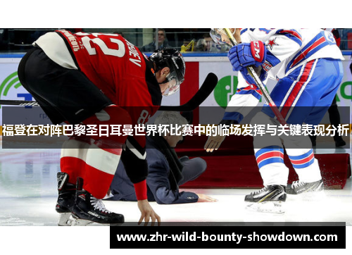 福登在对阵巴黎圣日耳曼世界杯比赛中的临场发挥与关键表现分析 福登在对阵巴黎圣日耳曼世界杯比赛中的临场发挥与关键表现分析