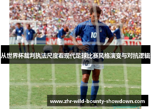 从世界杯裁判执法尺度看现代足球比赛风格演变与对抗逻辑 从世界杯裁判执法尺度看现代足球比赛风格演变与对抗逻辑