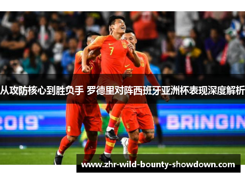 从攻防核心到胜负手 罗德里对阵西班牙亚洲杯表现深度解析