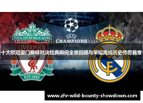 十大欧冠豪门巅峰对决经典瞬间全景回顾与荣耀再现历史传奇篇章