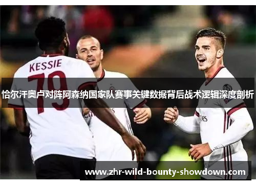 恰尔汗奥卢对阵阿森纳国家队赛事关键数据背后战术逻辑深度剖析 恰尔汗奥卢对阵阿森纳国家队赛事关键数据背后战术逻辑深度剖析