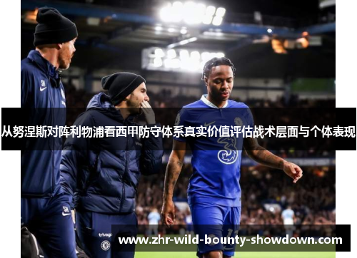 从努涅斯对阵利物浦看西甲防守体系真实价值评估战术层面与个体表现 从努涅斯对阵利物浦看西甲防守体系真实价值评估战术层面与个体表现