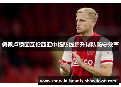 佩佩卢稳固瓦伦西亚中场防线提升球队防守效率 佩佩卢稳固瓦伦西亚中场防线提升球队防守效率