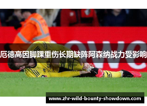 厄德高因脚踝重伤长期缺阵阿森纳战力受影响