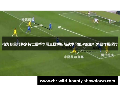 格列兹曼对阵多特世俱杯表现全景解析与战术价值深度剖析关键作用探讨
